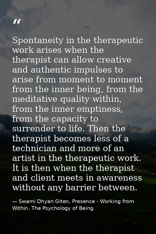 Spontaneity in the therapeutic work arises when the therapist can allow creative and authentic impulses to arise from mo — Swami Dhyan Giten, Presence - Working from Within. The Psychology of Being