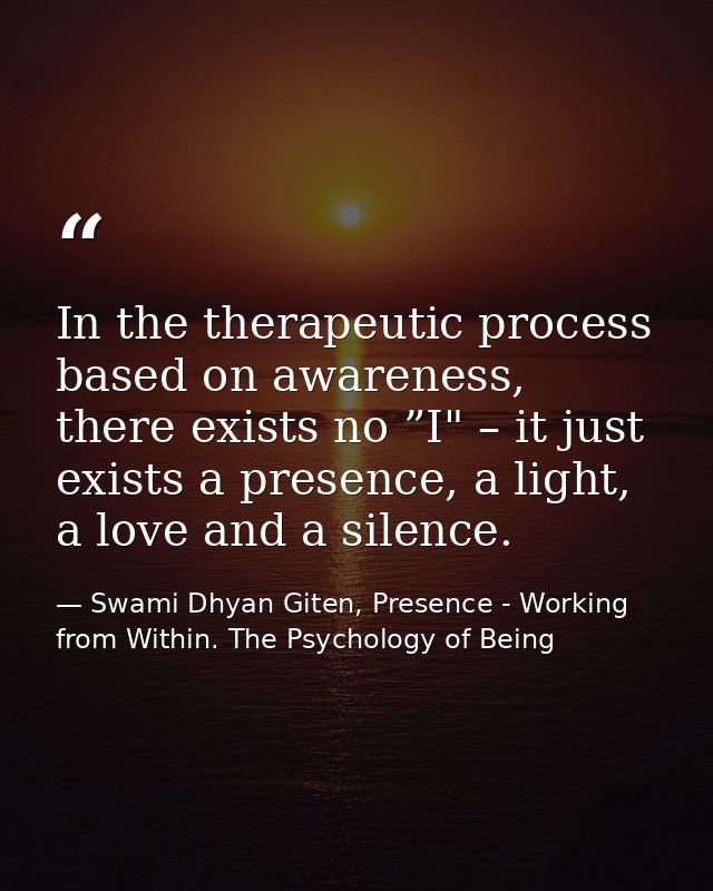 In the therapeutic process based on awareness, there exists no ”I" – it just exists a presence, a light, a love and a si — Swami Dhyan Giten, Presence - Working from Within. The Psychology of Being