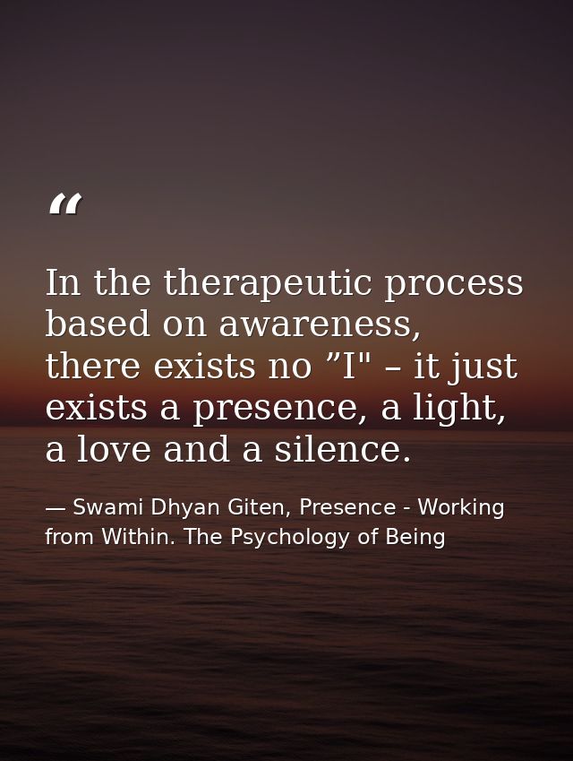 In the therapeutic process based on awareness, there exists no ”I" – it just exists a presence, a light, a love and a si — Swami Dhyan Giten, Presence - Working from Within. The Psychology of Being