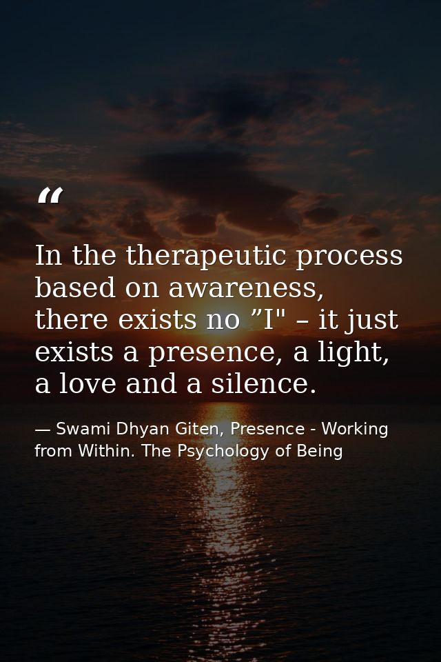 In the therapeutic process based on awareness, there exists no ”I" – it just exists a presence, a light, a love and a si — Swami Dhyan Giten, Presence - Working from Within. The Psychology of Being