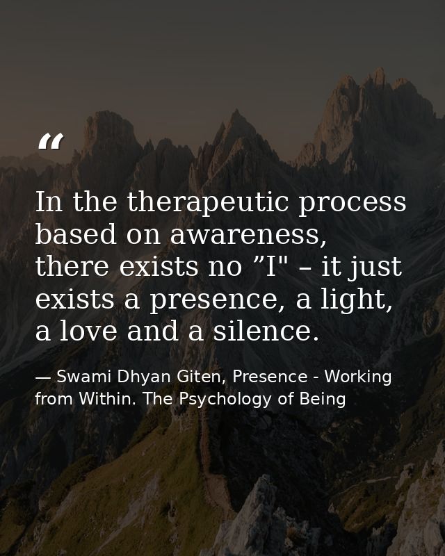 In the therapeutic process based on awareness, there exists no ”I" – it just exists a presence, a light, a love and a si — Swami Dhyan Giten, Presence - Working from Within. The Psychology of Being