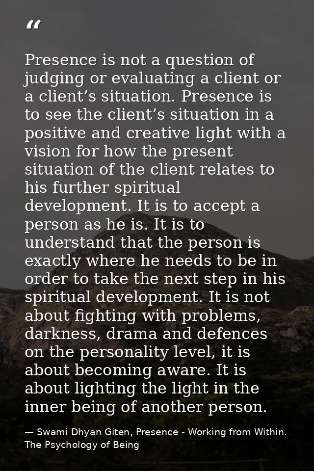 Presence is not a question of judging or evaluating a client or a client’s situation. Presence is to see the client’s si — Swami Dhyan Giten, Presence - Working from Within. The Psychology of Being