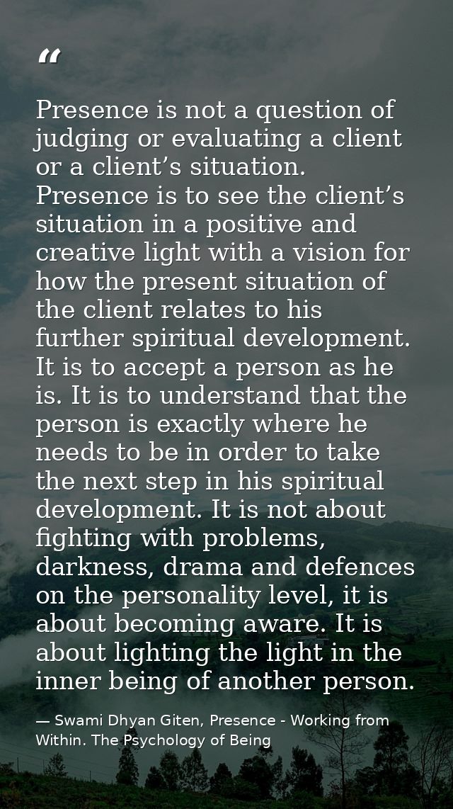 Presence is not a question of judging or evaluating a client or a client’s situation. Presence is to see the client’s si — Swami Dhyan Giten, Presence - Working from Within. The Psychology of Being