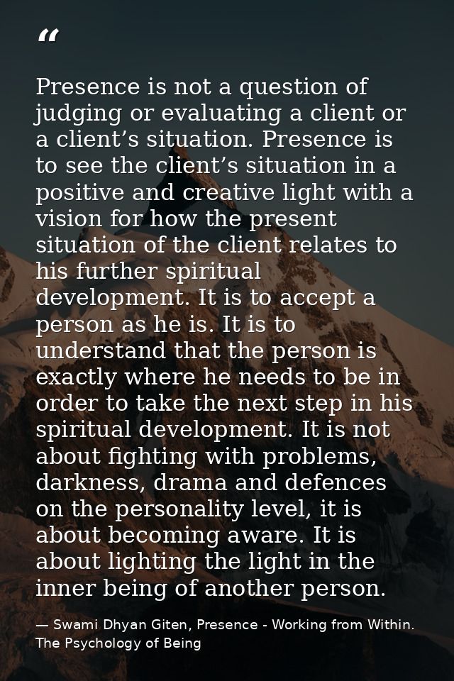 Presence is not a question of judging or evaluating a client or a client’s situation. Presence is to see the client’s si — Swami Dhyan Giten, Presence - Working from Within. The Psychology of Being
