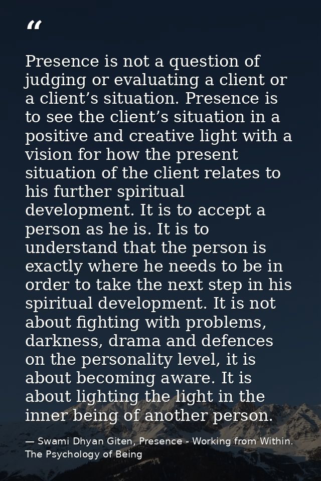 Presence is not a question of judging or evaluating a client or a client’s situation. Presence is to see the client’s si — Swami Dhyan Giten, Presence - Working from Within. The Psychology of Being