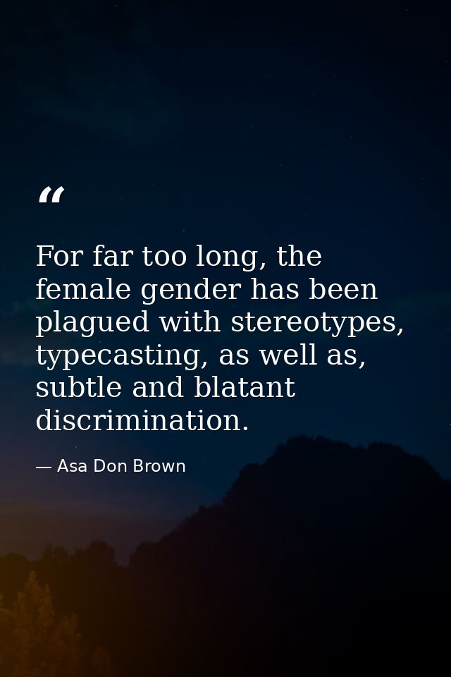 For far too long, the female gender has been plagued with stereotypes, typecasting, as well as, subtle and blatant discr — Asa Don Brown