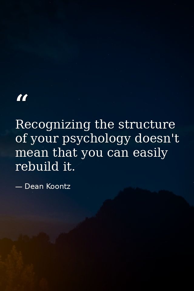 Recognizing the structure of your psychology doesn't mean that you can easily rebuild it. — Dean Koontz