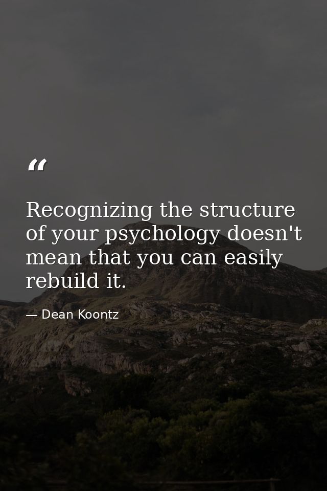 Recognizing the structure of your psychology doesn't mean that you can easily rebuild it. — Dean Koontz
