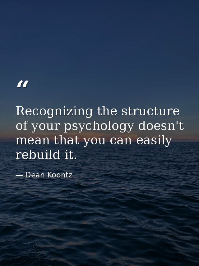 Recognizing the structure of your psychology doesn't mean that you can easily rebuild it. — Dean Koontz