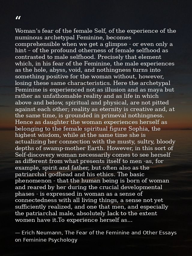 Woman's fear of the female Self, of the experience of the numinous archetypal Feminine, becomes comprehensible when we g — Erich Neumann, The Fear of the Feminine and Other Essays on Feminine Psychology