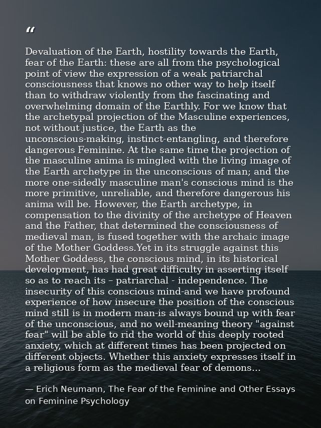 Devaluation of the Earth, hostility towards the Earth, fear of the Earth: these are all from the psychological point of  — Erich Neumann, The Fear of the Feminine and Other Essays on Feminine Psychology