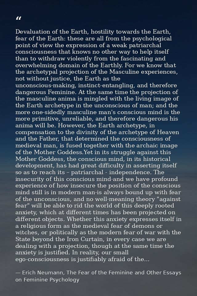 Devaluation of the Earth, hostility towards the Earth, fear of the Earth: these are all from the psychological point of  — Erich Neumann, The Fear of the Feminine and Other Essays on Feminine Psychology