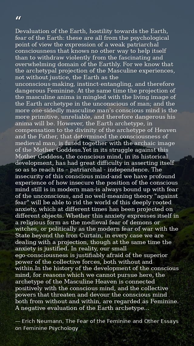 Devaluation of the Earth, hostility towards the Earth, fear of the Earth: these are all from the psychological point of  — Erich Neumann, The Fear of the Feminine and Other Essays on Feminine Psychology
