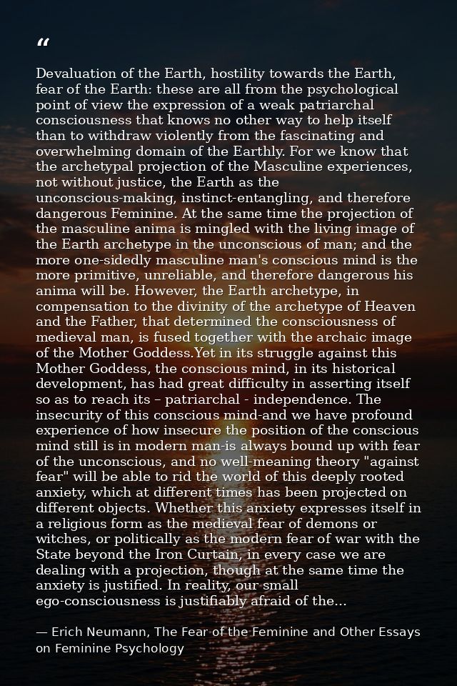 Devaluation of the Earth, hostility towards the Earth, fear of the Earth: these are all from the psychological point of  — Erich Neumann, The Fear of the Feminine and Other Essays on Feminine Psychology