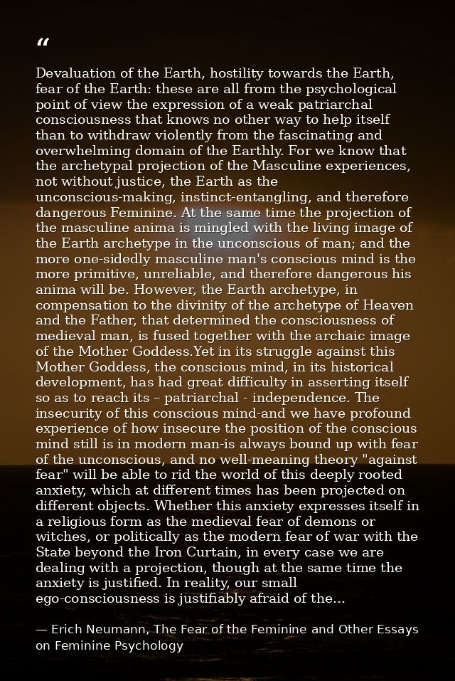 Devaluation of the Earth, hostility towards the Earth, fear of the Earth: these are all from the psychological point of  — Erich Neumann, The Fear of the Feminine and Other Essays on Feminine Psychology