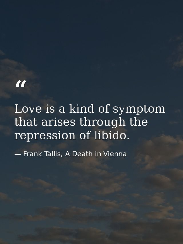 Love is a kind of symptom that arises through the repression of libido. — Frank Tallis, A Death in Vienna