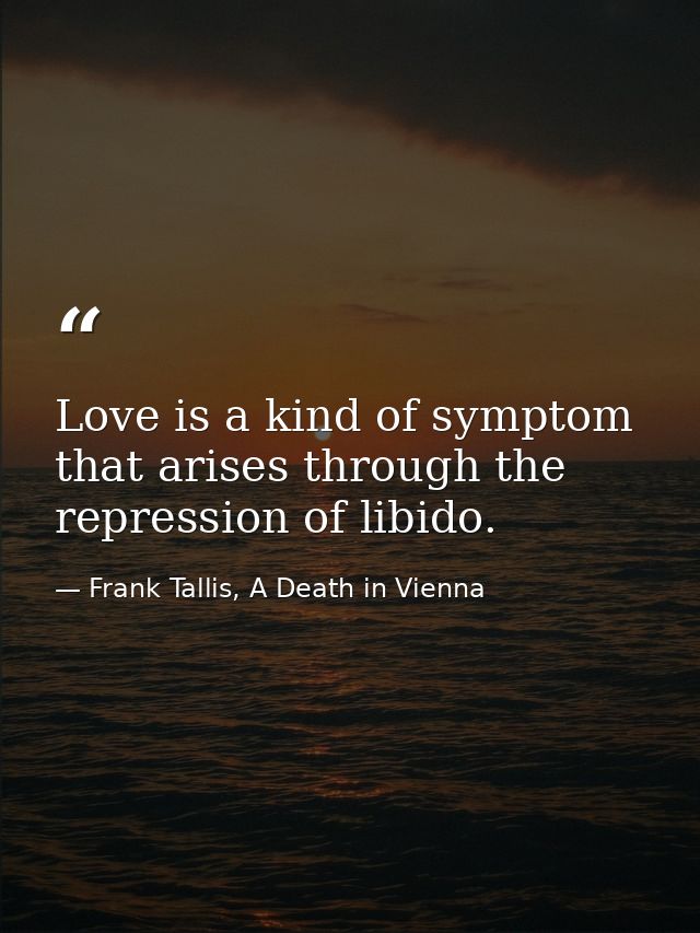 Love is a kind of symptom that arises through the repression of libido. — Frank Tallis, A Death in Vienna