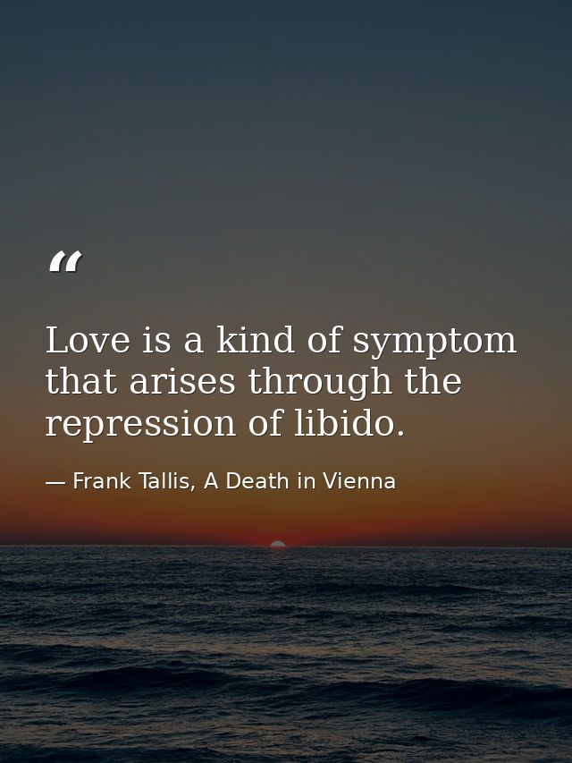Love is a kind of symptom that arises through the repression of libido. — Frank Tallis, A Death in Vienna