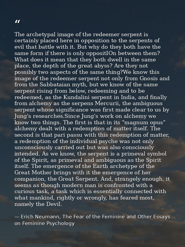 The archetypal image of the redeemer serpent is certainly placed here in opposition to the serpents of evil that battle  — Erich Neumann, The Fear of the Feminine and Other Essays on Feminine Psychology