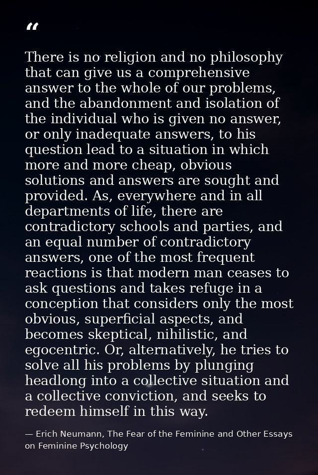 There is no religion and no philosophy that can give us a comprehensive answer to the whole of our problems, and the aba — Erich Neumann, The Fear of the Feminine and Other Essays on Feminine Psychology