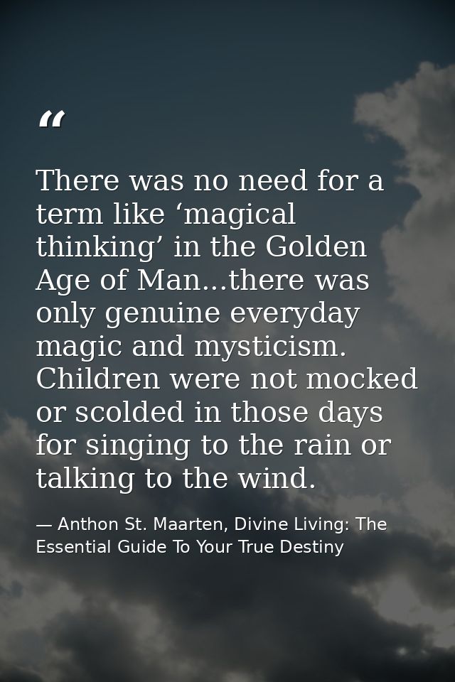 There was no need for a term like ‘magical thinking’ in the Golden Age of Man...there was only genuine everyday magic an — Anthon St. Maarten, Divine Living: The Essential Guide To Your True Destiny