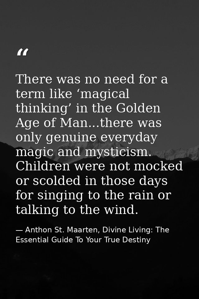 There was no need for a term like ‘magical thinking’ in the Golden Age of Man...there was only genuine everyday magic an — Anthon St. Maarten, Divine Living: The Essential Guide To Your True Destiny