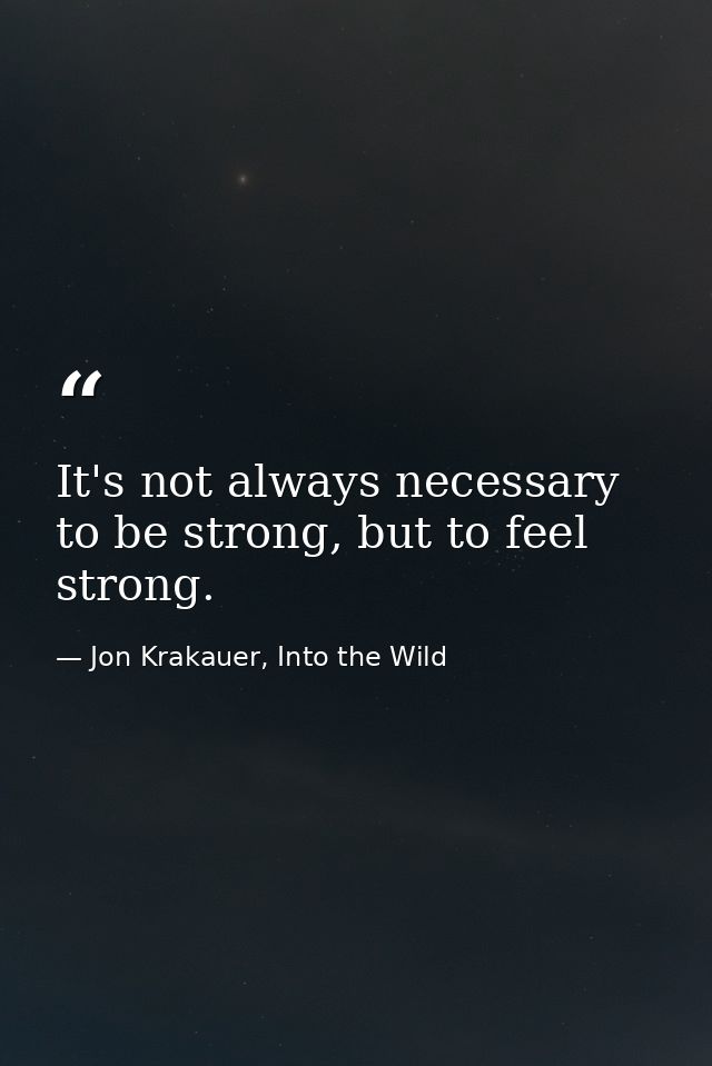 It's not always necessary to be strong, but to feel strong. — Jon Krakauer, Into the Wild