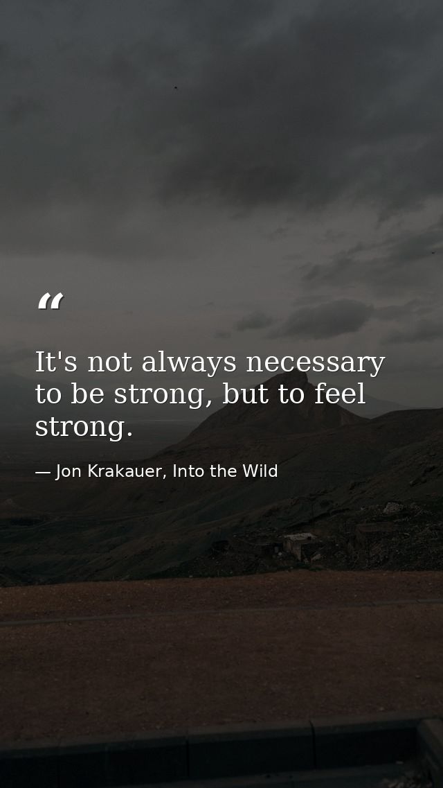 It's not always necessary to be strong, but to feel strong. — Jon Krakauer, Into the Wild