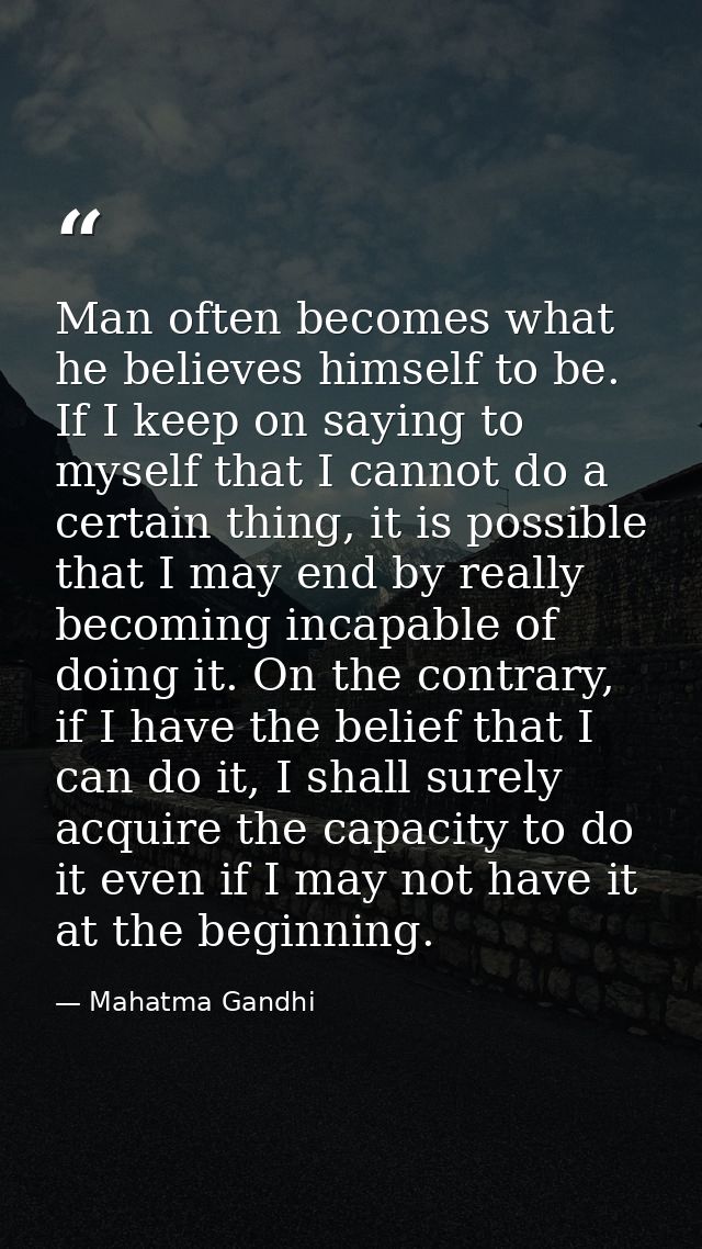 Man often becomes what he believes himself to be. If I keep on saying to myself that I cannot do a certain thing, it is  — Mahatma Gandhi