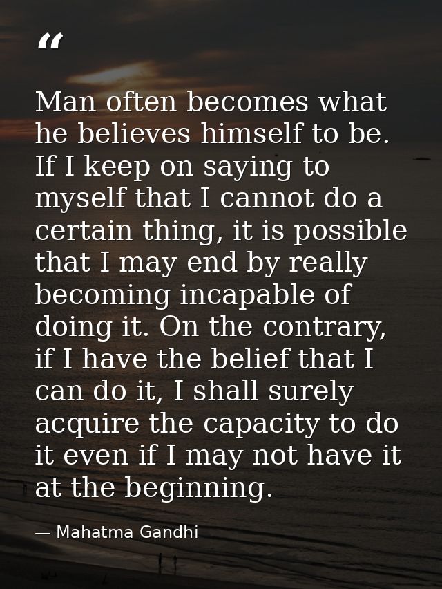 Man often becomes what he believes himself to be. If I keep on saying to myself that I cannot do a certain thing, it is  — Mahatma Gandhi