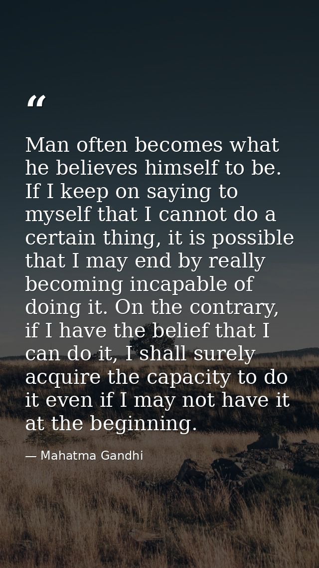 Man often becomes what he believes himself to be. If I keep on saying to myself that I cannot do a certain thing, it is  — Mahatma Gandhi