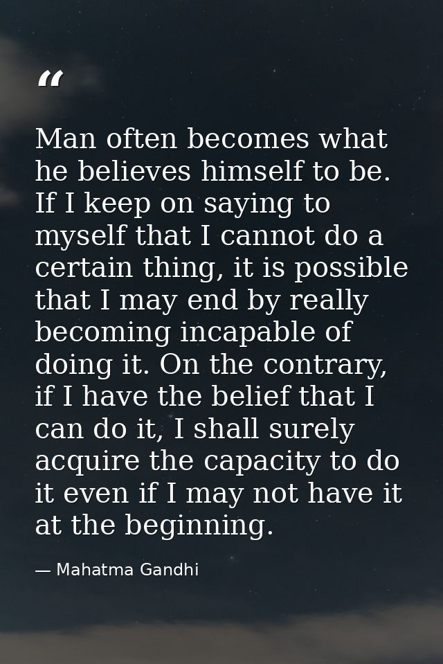 Man often becomes what he believes himself to be. If I keep on saying to myself that I cannot do a certain thing, it is  — Mahatma Gandhi