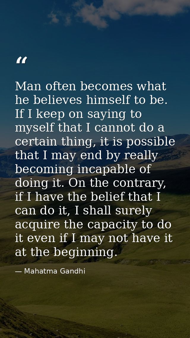 Man often becomes what he believes himself to be. If I keep on saying to myself that I cannot do a certain thing, it is  — Mahatma Gandhi
