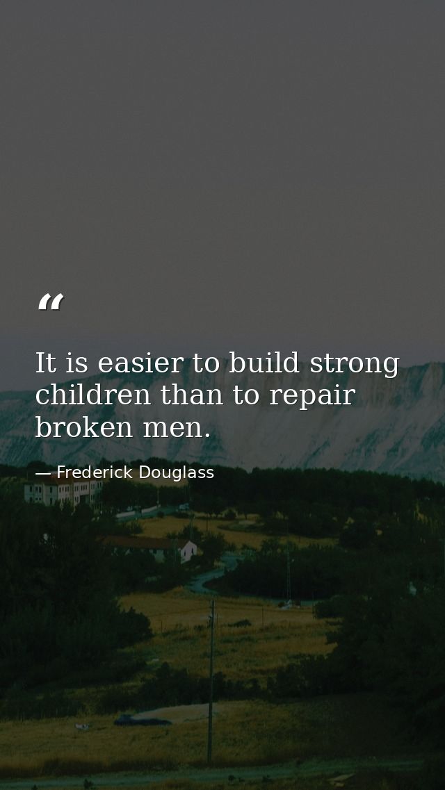 It is easier to build strong children than to repair broken men. — Frederick Douglass
