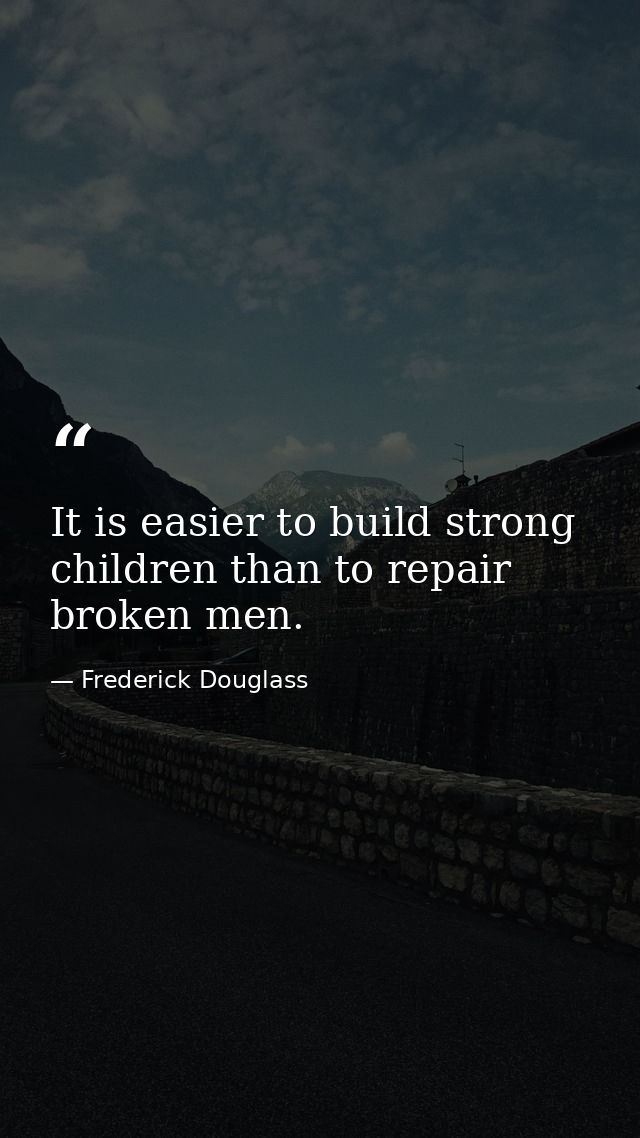 It is easier to build strong children than to repair broken men. — Frederick Douglass