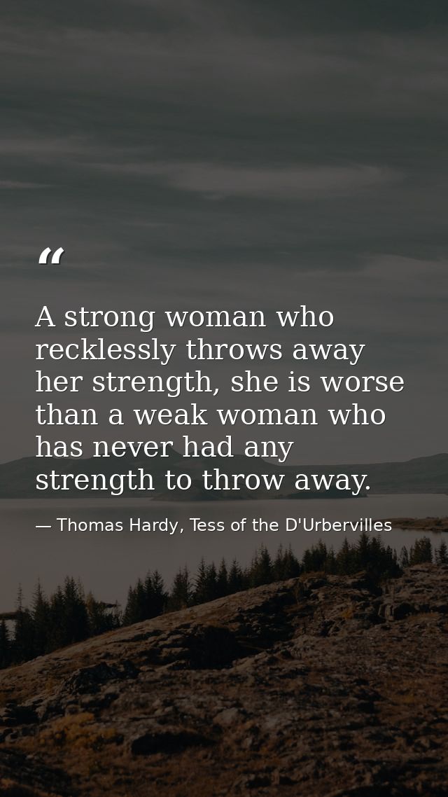 A strong woman who recklessly throws away her strength, she is worse than a weak woman who has never had any strength to — Thomas Hardy, Tess of the D'Urbervilles