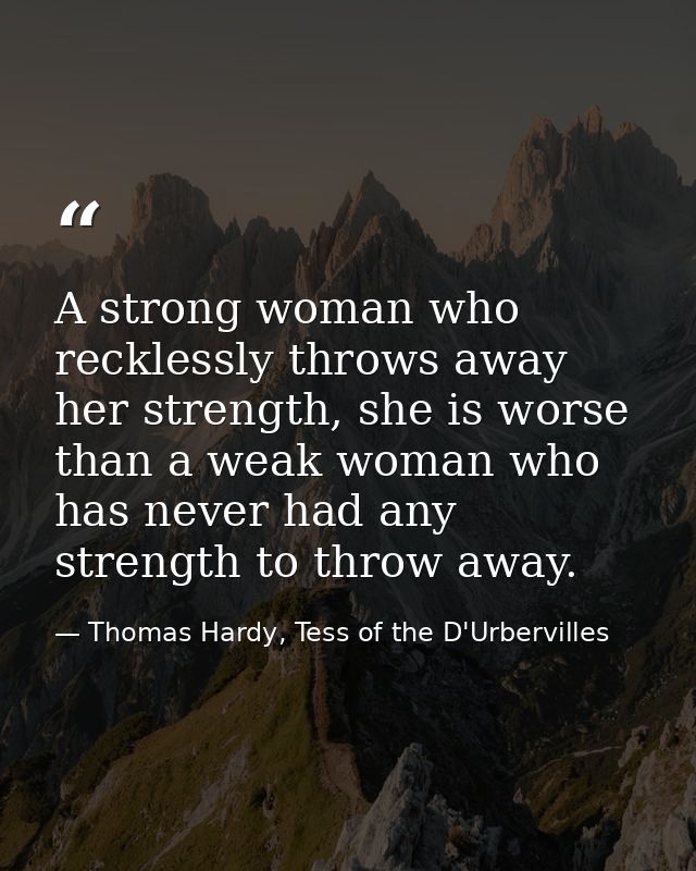 A strong woman who recklessly throws away her strength, she is worse than a weak woman who has never had any strength to — Thomas Hardy, Tess of the D'Urbervilles