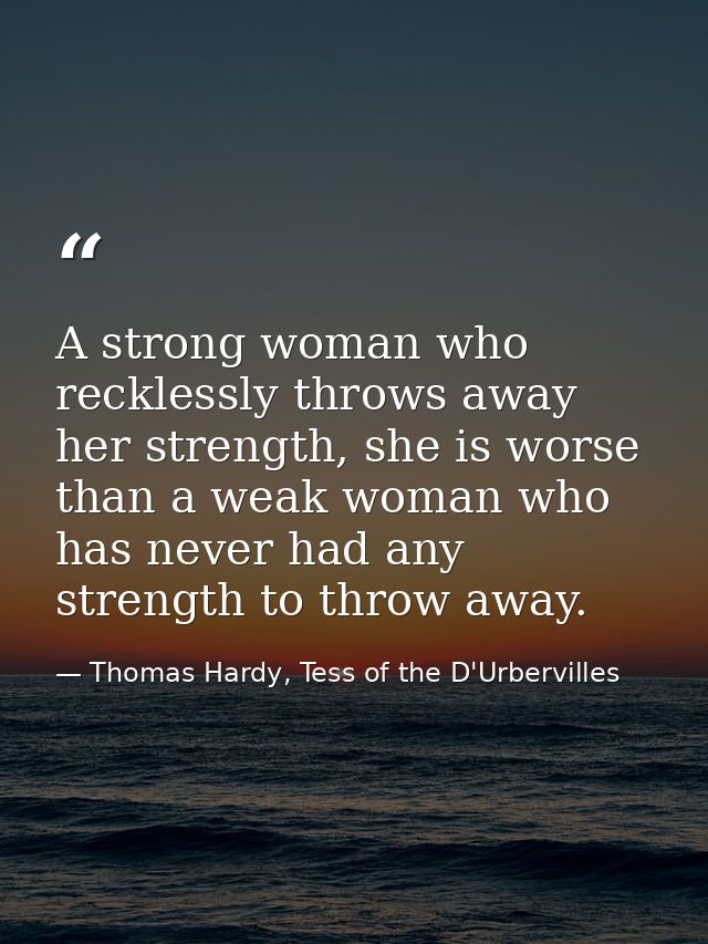 A strong woman who recklessly throws away her strength, she is worse than a weak woman who has never had any strength to — Thomas Hardy, Tess of the D'Urbervilles