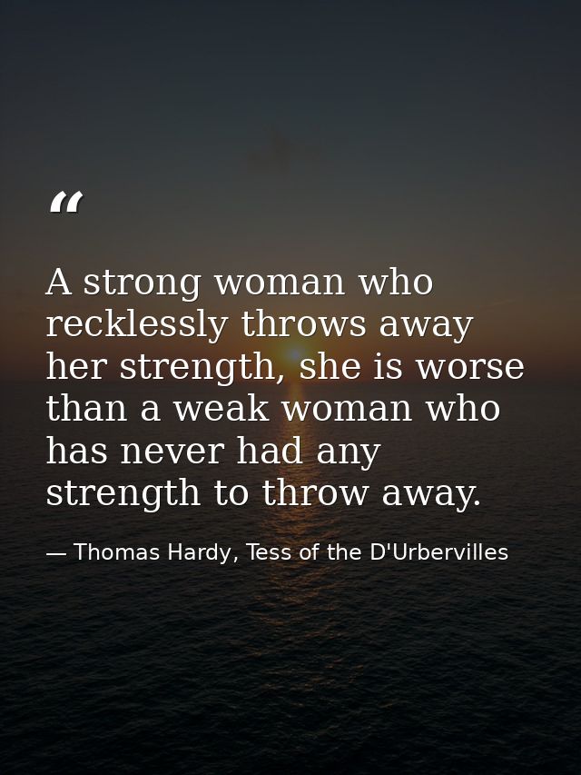 A strong woman who recklessly throws away her strength, she is worse than a weak woman who has never had any strength to — Thomas Hardy, Tess of the D'Urbervilles