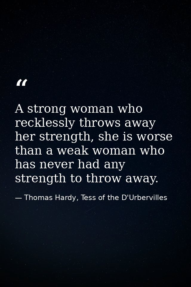 A strong woman who recklessly throws away her strength, she is worse than a weak woman who has never had any strength to — Thomas Hardy, Tess of the D'Urbervilles