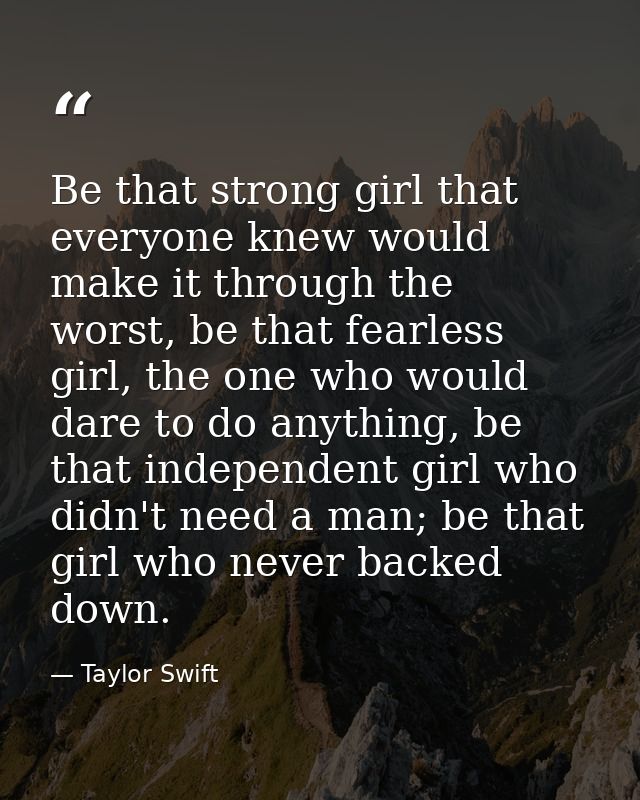Be that strong girl that everyone knew would make it through the worst, be that fearless girl, the one who would dare to — Taylor Swift