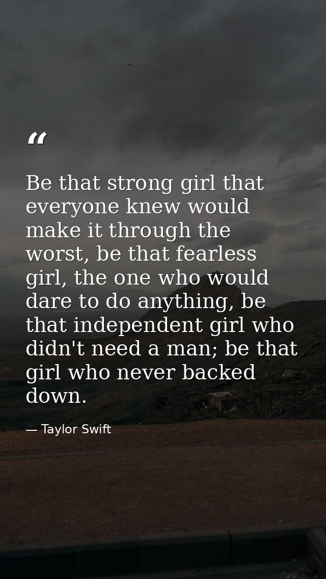 Be that strong girl that everyone knew would make it through the worst, be that fearless girl, the one who would dare to — Taylor Swift