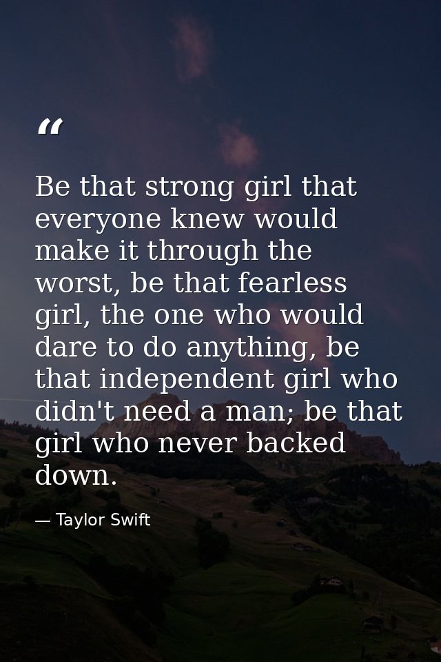 Be that strong girl that everyone knew would make it through the worst, be that fearless girl, the one who would dare to — Taylor Swift