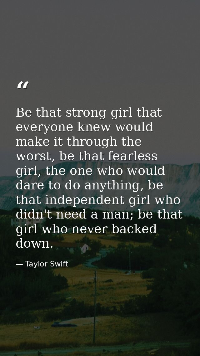 Be that strong girl that everyone knew would make it through the worst, be that fearless girl, the one who would dare to — Taylor Swift
