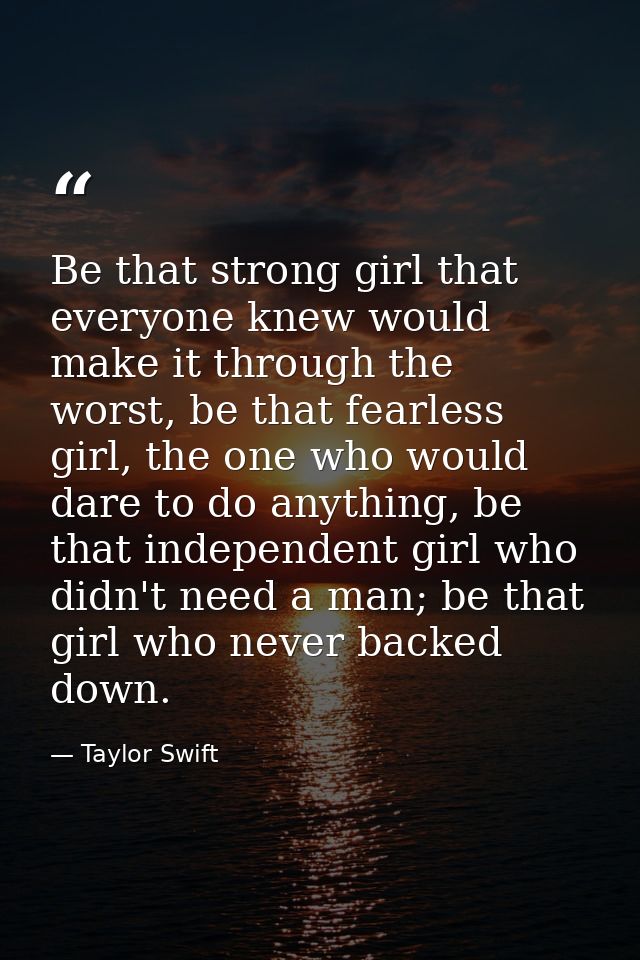Be that strong girl that everyone knew would make it through the worst, be that fearless girl, the one who would dare to — Taylor Swift