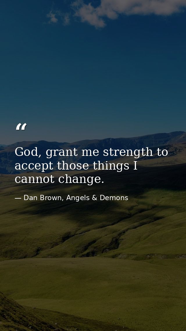 God, grant me strength to accept those things I cannot change. — Dan Brown, Angels & Demons