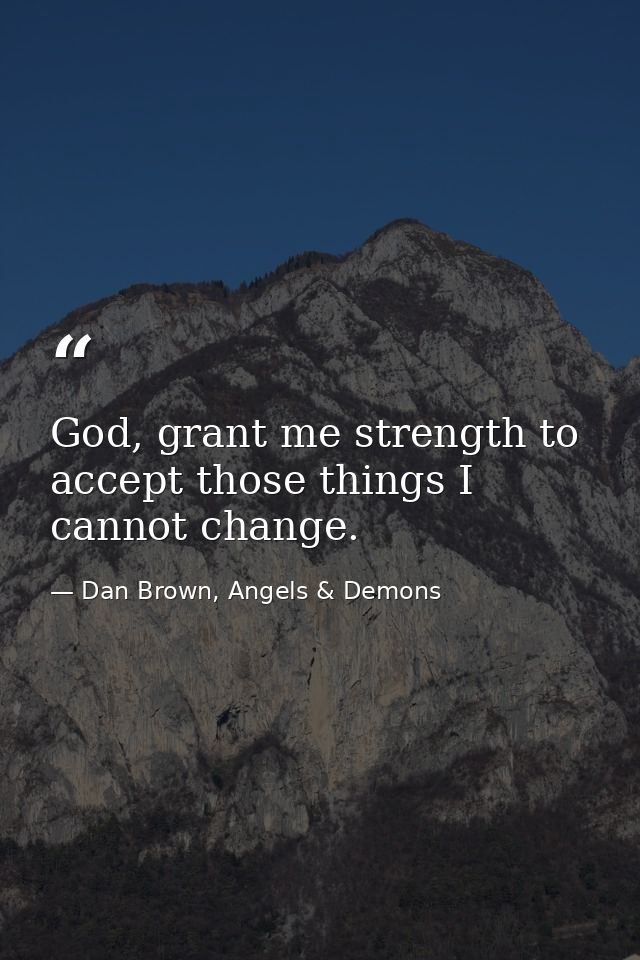 God, grant me strength to accept those things I cannot change. — Dan Brown, Angels & Demons