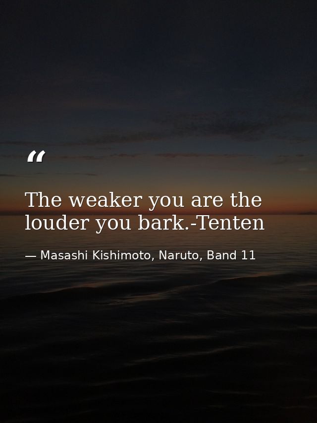 The weaker you are the louder you bark.-Tenten — Masashi Kishimoto, Naruto, Band 11