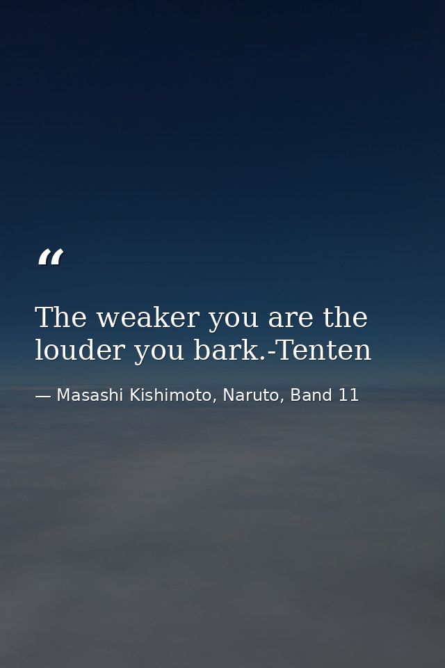 The weaker you are the louder you bark.-Tenten — Masashi Kishimoto, Naruto, Band 11