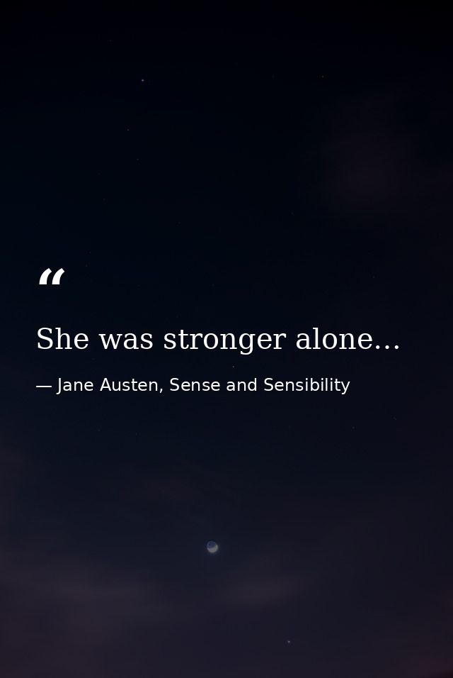 She was stronger alone… — Jane Austen, Sense and Sensibility